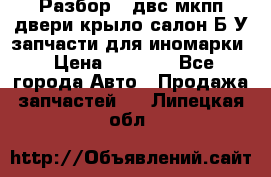 Разбор68 двс/мкпп/двери/крыло/салон Б/У запчасти для иномарки › Цена ­ 1 000 - Все города Авто » Продажа запчастей   . Липецкая обл.